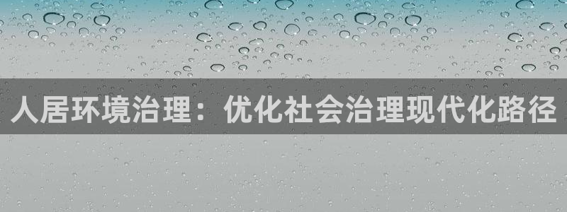 凯发k8网站是多少：人居环境治理：优化社会治理现代化路径