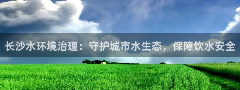 凯发k8娱乐官网手机端|长沙水环境治理：