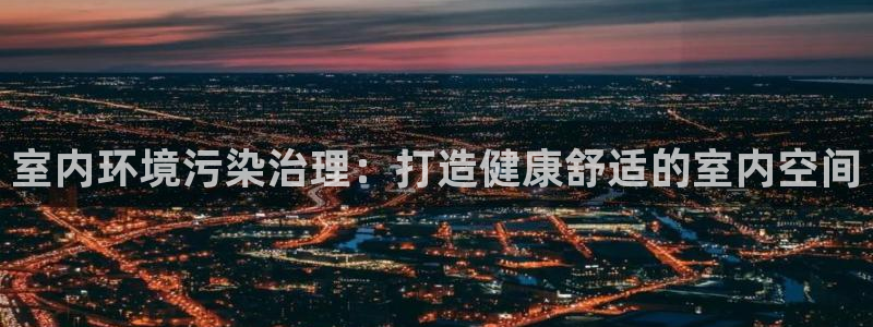 凯发官方首页|室内环境污染治理：打造健康舒适的室内空间