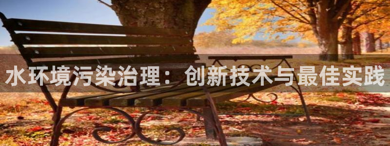 凯发k8一触即发|水环境污染治理：创新技术与最佳实践