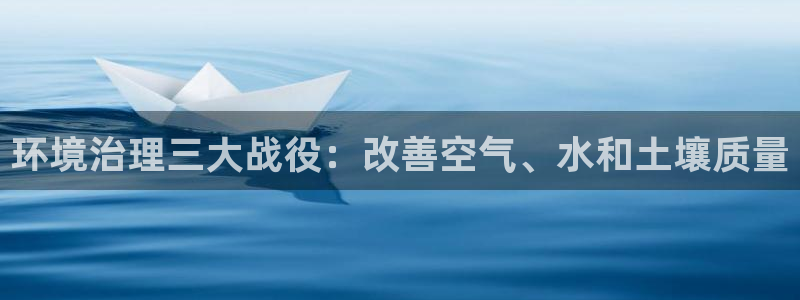 k8凯发国际官方入口|环境治理三大战役：改善空气、水和土壤质量