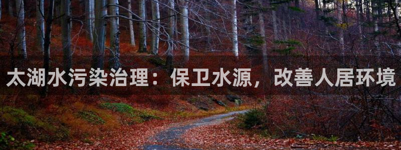 凯发官网入口首页|太湖水污染治理：保卫水源，改善人居环境