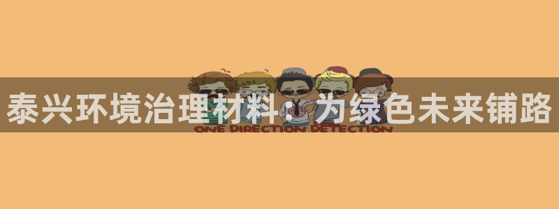 凯发官网入口首页|泰兴环境治理材料：为绿色未来铺路