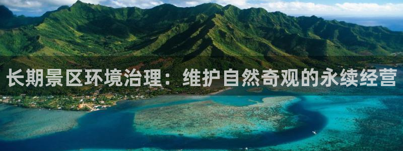 凯发k8国际手机下载|长期景区环境治理：维护自然奇观的永续经营
