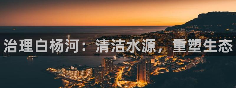 凯发k8官网备用网址|治理白杨河：清洁水源，重塑生态