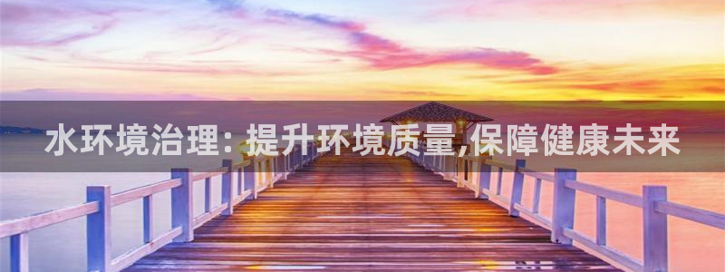凯发k8ag旗舰厅真人平台|水环境治理: 提升环境质量,保障健康未来