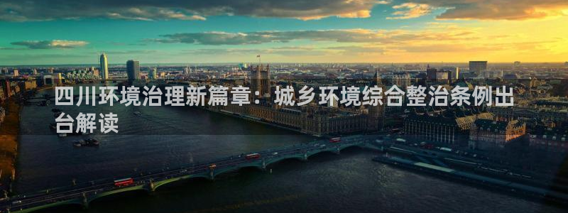 凯发k8娱乐官网手机端|四川环境治理新篇章：城乡环境综合整治条例出
台解读