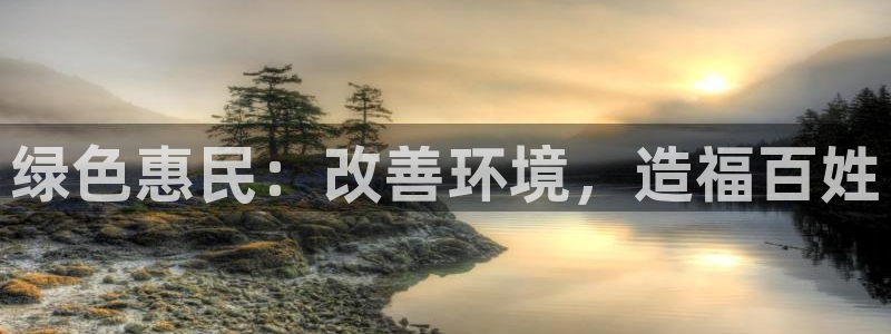 凯发k8ag旗舰厅真人平台|绿色惠民：改善环境，造福百姓