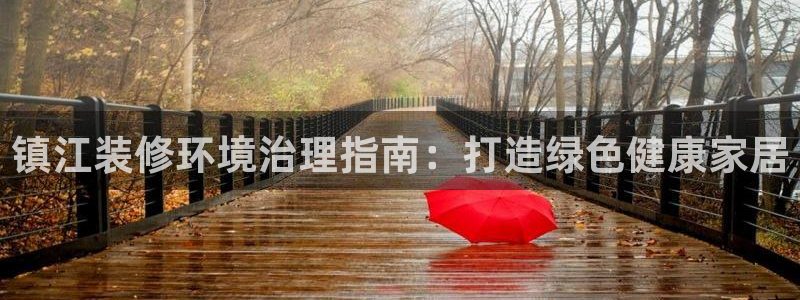 凯发网娱乐官网登录|镇江装修环境治理指南：打造绿色健康家居