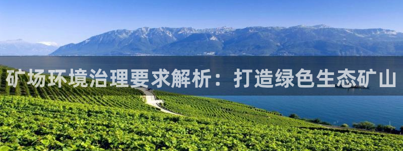 凯发官网入口首页|矿场环境治理要求解析：打造绿色生态矿山