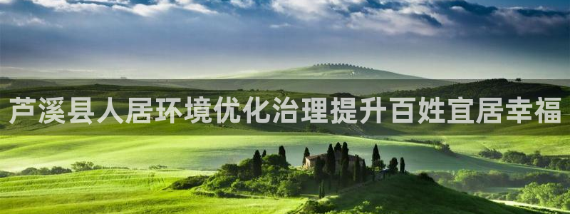 凯发官网入口首页|芦溪县人居环境优化治理提升百姓宜居幸福