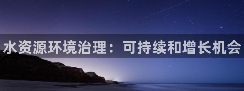 凯发k8国际首页登录|水资源环境治理：可持续和增长机会