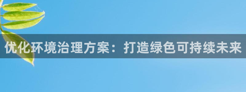 k8凯发中国|优化环境治理方案：打造绿色可持续未来